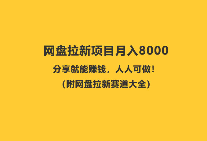 网盘拉新项目，一单10元，分享就能赚钱，人人可做！（附网盘拉新赛道大全）